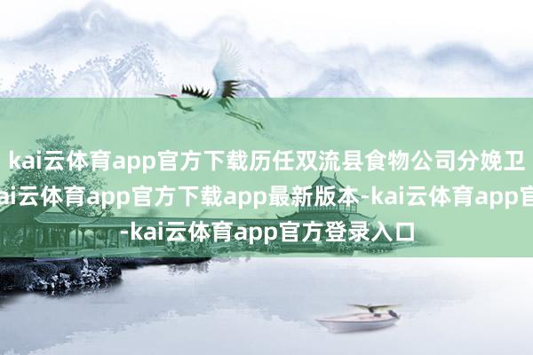 kai云体育app官方下载历任双流县食物公司分娩卫检科科长-kai云体育app官方下载app最新版本-kai云体育app官方登录入口