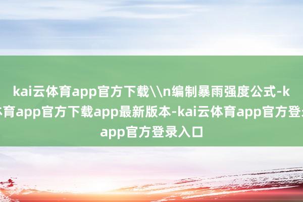 kai云体育app官方下载\n编制暴雨强度公式-kai云体育app官方下载app最新版本-kai云体育app官方登录入口