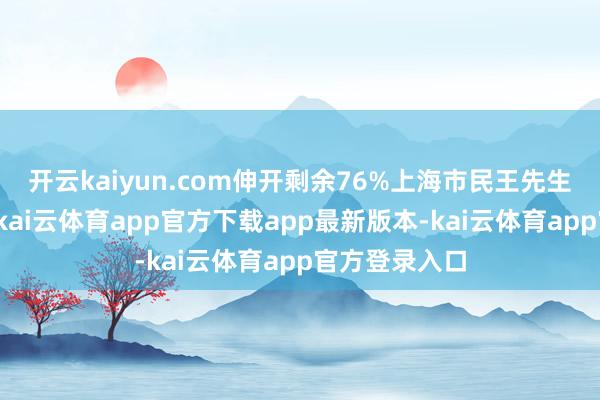 开云kaiyun.com伸开剩余76%上海市民王先生向记者响应-kai云体育app官方下载app最新版本-kai云体育app官方登录入口