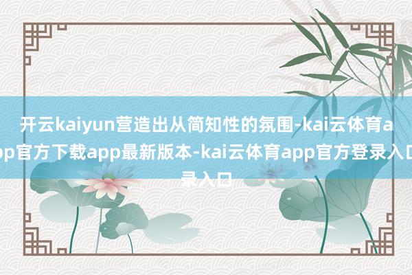 开云kaiyun营造出从简知性的氛围-kai云体育app官方下载app最新版本-kai云体育app官方登录入口