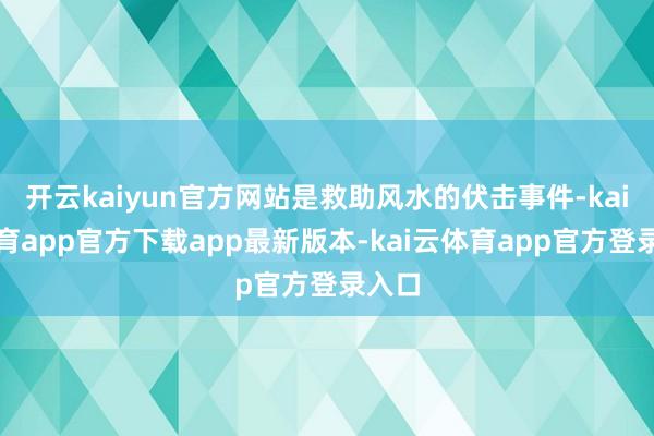 开云kaiyun官方网站是救助风水的伏击事件-kai云体育app官方下载app最新版本-kai云体育app官方登录入口