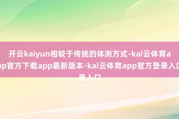 开云kaiyun相较于传统的体测方式-kai云体育app官方下载app最新版本-kai云体育app官方登录入口