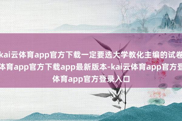 kai云体育app官方下载一定要选大学教化主编的试卷-kai云体育app官方下载app最新版本-kai云体育app官方登录入口