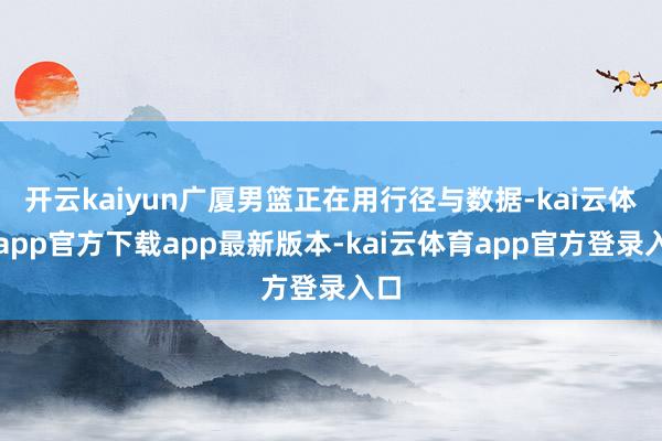 开云kaiyun广厦男篮正在用行径与数据-kai云体育app官方下载app最新版本-kai云体育app官方登录入口