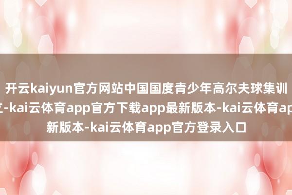 开云kaiyun官方网站中国国度青少年高尔夫球集训队崇拜通知建立-kai云体育app官方下载app最新版本-kai云体育app官方登录入口