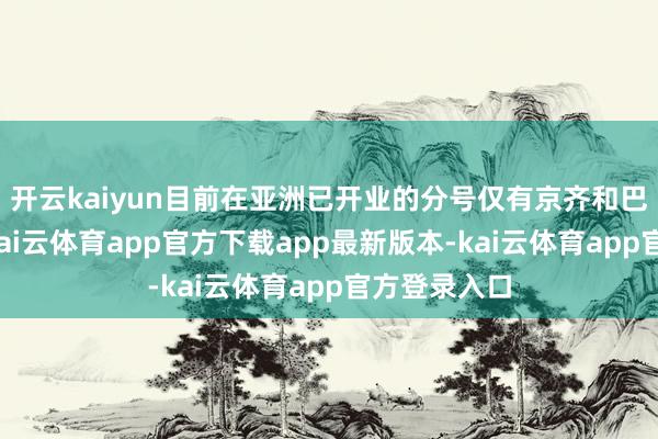 开云kaiyun目前在亚洲已开业的分号仅有京齐和巴厘岛两家-kai云体育app官方下载app最新版本-kai云体育app官方登录入口