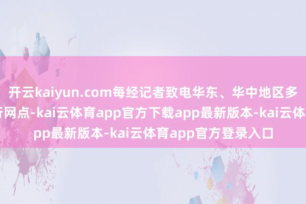 开云kaiyun.com每经记者致电华东、华中地区多家非试点地区的银行网点-kai云体育app官方下载app最新版本-kai云体育app官方登录入口
