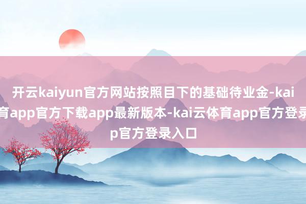 开云kaiyun官方网站按照目下的基础待业金-kai云体育app官方下载app最新版本-kai云体育app官方登录入口