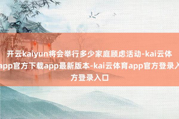 开云kaiyun将会举行多少家庭顾虑活动-kai云体育app官方下载app最新版本-kai云体育app官方登录入口