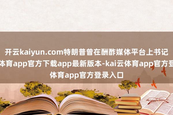 开云kaiyun.com特朗普曾在酬酢媒体平台上书记-kai云体育app官方下载app最新版本-kai云体育app官方登录入口