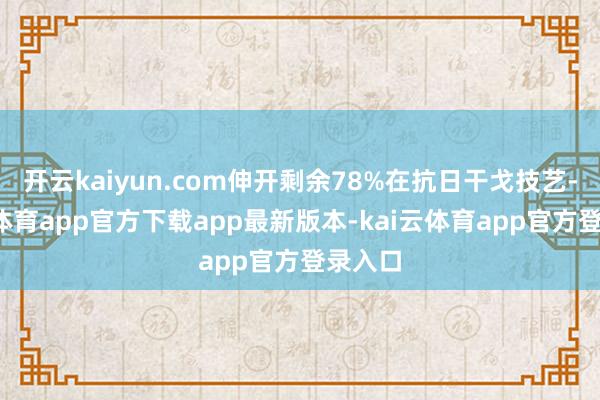 开云kaiyun.com伸开剩余78%在抗日干戈技艺-kai云体育app官方下载app最新版本-kai云体育app官方登录入口