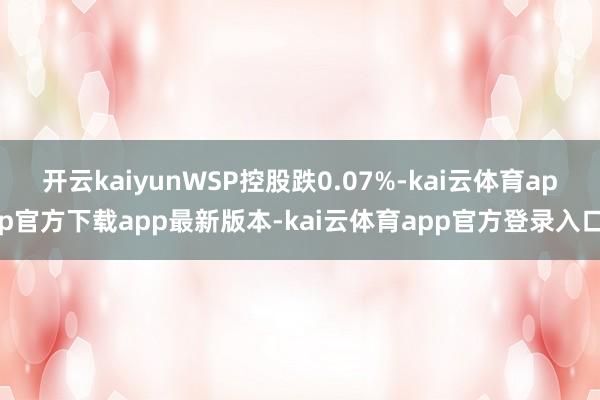 开云kaiyunWSP控股跌0.07%-kai云体育app官方下载app最新版本-kai云体育app官方登录入口