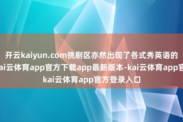 开云kaiyun.com挑剔区亦然出现了各式秀英语的国东谈主-kai云体育app官方下载app最新版本-kai云体育app官方登录入口