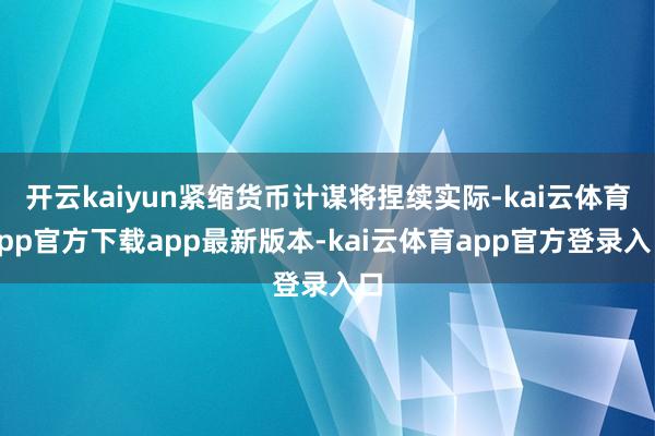 开云kaiyun紧缩货币计谋将捏续实际-kai云体育app官方下载app最新版本-kai云体育app官方登录入口