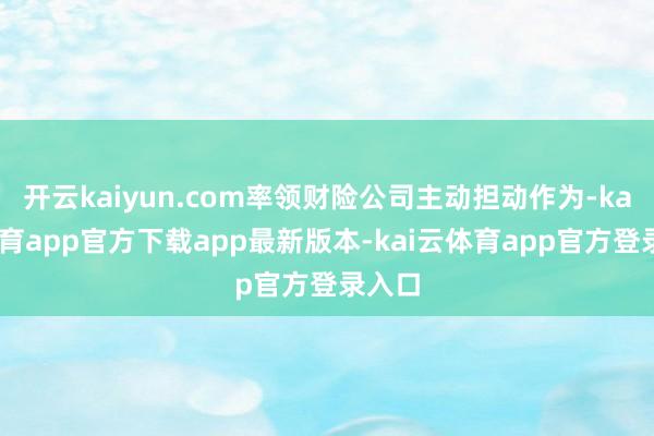 开云kaiyun.com率领财险公司主动担动作为-kai云体育app官方下载app最新版本-kai云体育app官方登录入口