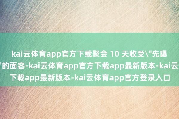kai云体育app官方下载聚会 10 天收受