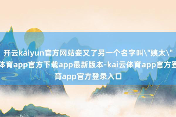 开云kaiyun官方网站妾又了另一个名字叫