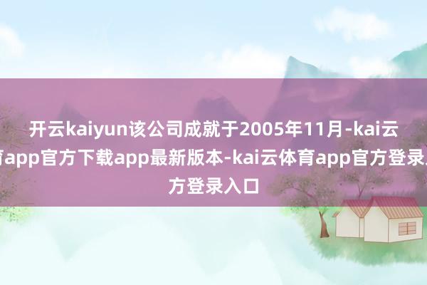 开云kaiyun该公司成就于2005年11月-kai云体育app官方下载app最新版本-kai云体育app官方登录入口
