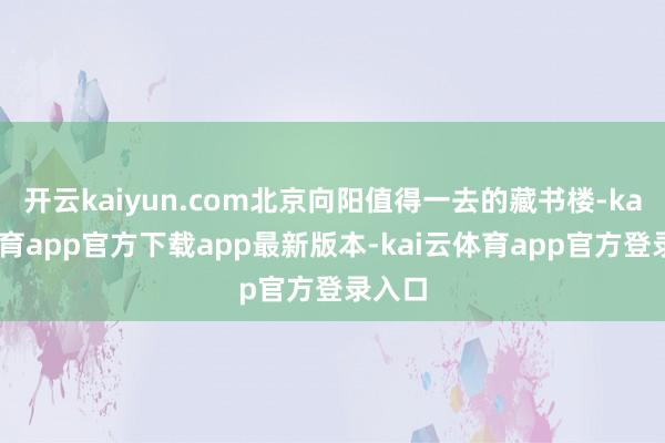 开云kaiyun.com北京向阳值得一去的藏书楼-kai云体育app官方下载app最新版本-kai云体育app官方登录入口