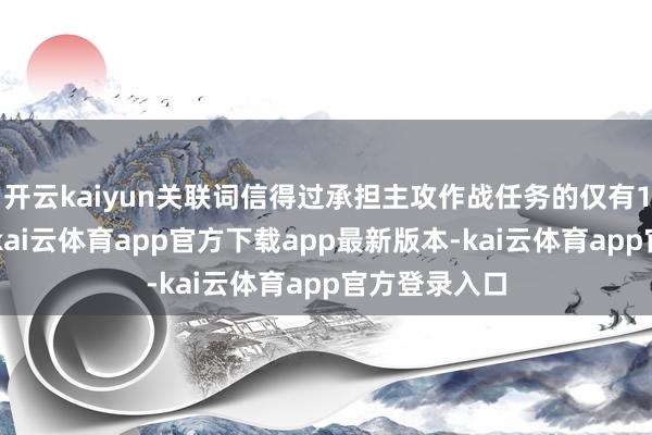 开云kaiyun关联词信得过承担主攻作战任务的仅有14万东谈主-kai云体育app官方下载app最新版本-kai云体育app官方登录入口