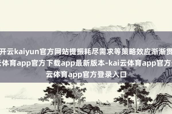 开云kaiyun官方网站提振耗尽需求等策略效应渐渐贯通-kai云体育app官方下载app最新版本-kai云体育app官方登录入口