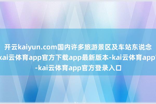 开云kaiyun.com国内许多旅游景区及车站东说念主流量激增-kai云体育app官方下载app最新版本-kai云体育app官方登录入口