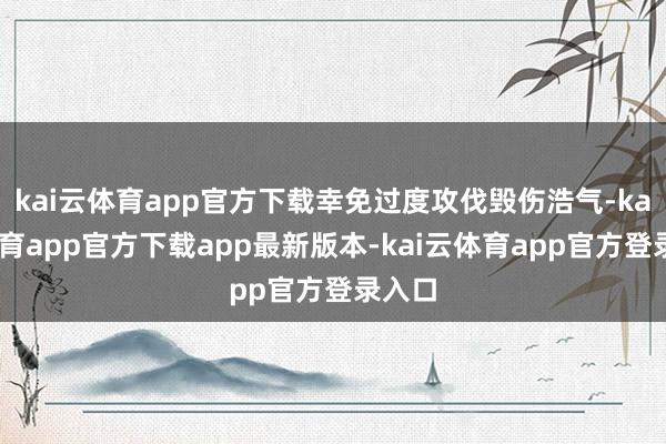 kai云体育app官方下载幸免过度攻伐毁伤浩气-kai云体育app官方下载app最新版本-kai云体育app官方登录入口