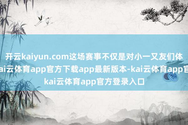 开云kaiyun.com这场赛事不仅是对小一又友们体能的考验-kai云体育app官方下载app最新版本-kai云体育app官方登录入口