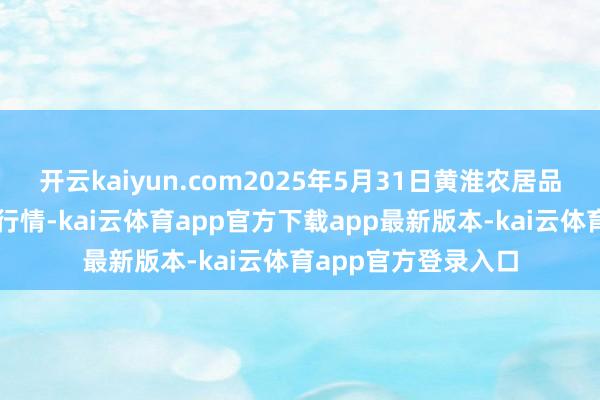开云kaiyun.com2025年5月31日黄淮农居品股份有限公司价钱行情-kai云体育app官方下载app最新版本-kai云体育app官方登录入口