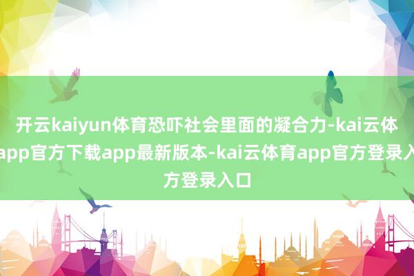 开云kaiyun体育恐吓社会里面的凝合力-kai云体育app官方下载app最新版本-kai云体育app官方登录入口