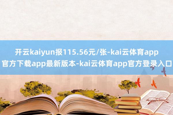 开云kaiyun报115.56元/张-kai云体育app官方下载app最新版本-kai云体育app官方登录入口