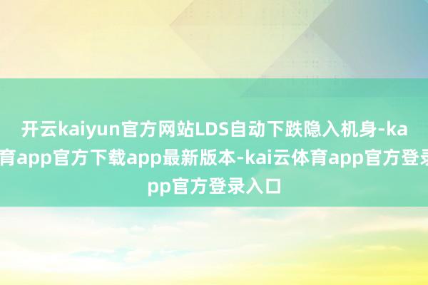 开云kaiyun官方网站LDS自动下跌隐入机身-kai云体育app官方下载app最新版本-kai云体育app官方登录入口