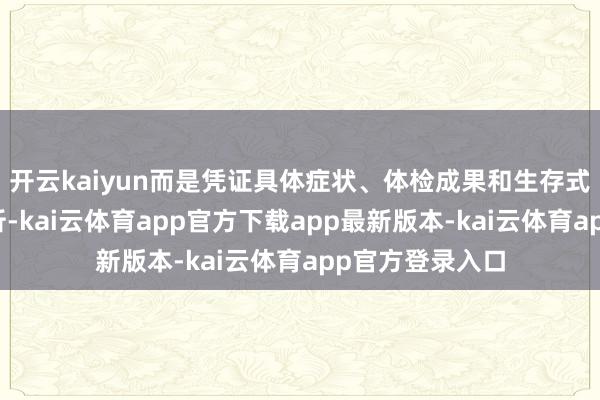 开云kaiyun而是凭证具体症状、体检成果和生存式样进行概括分析-kai云体育app官方下载app最新版本-kai云体育app官方登录入口