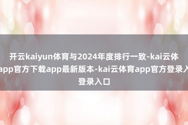开云kaiyun体育与2024年度排行一致-kai云体育app官方下载app最新版本-kai云体育app官方登录入口