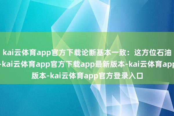 kai云体育app官方下载论断基本一致：这方位石油储量极度有限-kai云体育app官方下载app最新版本-kai云体育app官方登录入口