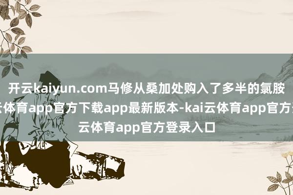 开云kaiyun.com马修从桑加处购入了多半的氯胺酮-kai云体育app官方下载app最新版本-kai云体育app官方登录入口