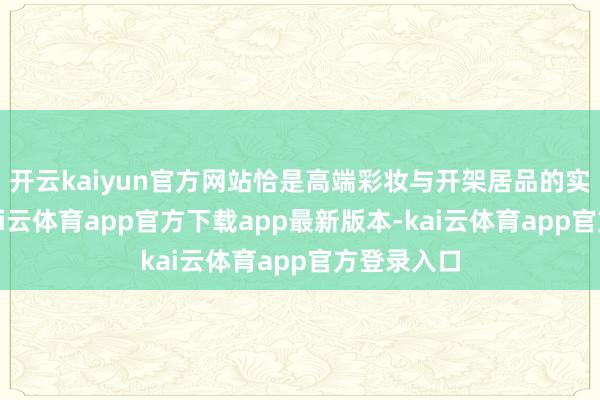 开云kaiyun官方网站恰是高端彩妆与开架居品的实质永别-kai云体育app官方下载app最新版本-kai云体育app官方登录入口