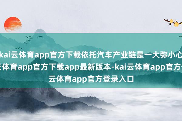 kai云体育app官方下载依托汽车产业链是一大弥小心情-kai云体育app官方下载app最新版本-kai云体育app官方登录入口