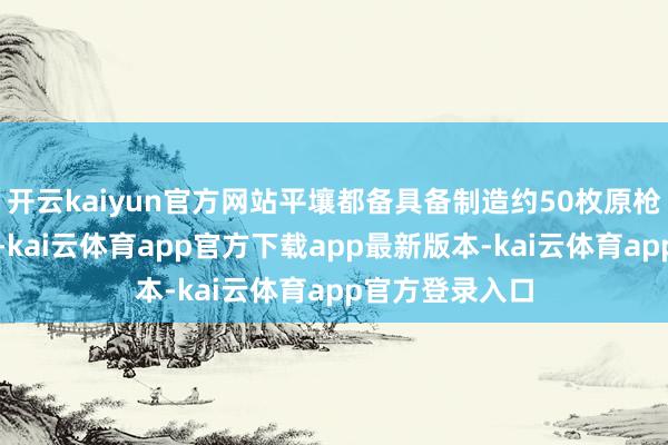 开云kaiyun官方网站平壤都备具备制造约50枚原枪弹的原料储备-kai云体育app官方下载app最新版本-kai云体育app官方登录入口