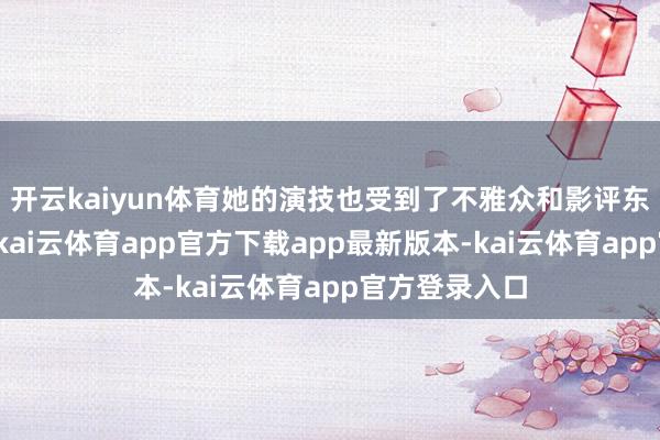 开云kaiyun体育她的演技也受到了不雅众和影评东谈主的好评-kai云体育app官方下载app最新版本-kai云体育app官方登录入口