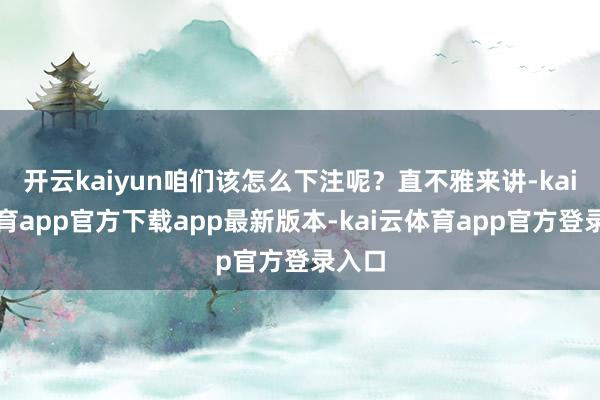 开云kaiyun咱们该怎么下注呢？直不雅来讲-kai云体育app官方下载app最新版本-kai云体育app官方登录入口