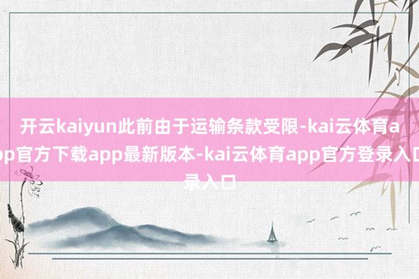 开云kaiyun此前由于运输条款受限-kai云体育app官方下载app最新版本-kai云体育app官方登录入口