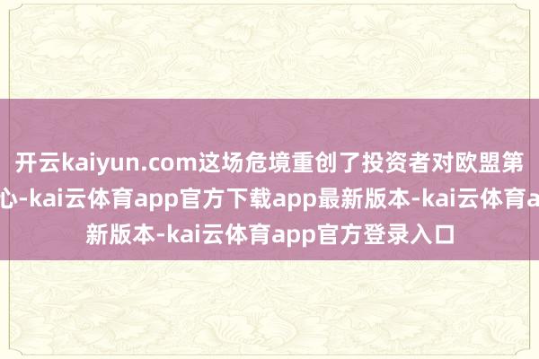 开云kaiyun.com这场危境重创了投资者对欧盟第二大经济体的信心-kai云体育app官方下载app最新版本-kai云体育app官方登录入口