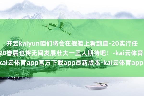 开云kaiyun咱们将会在舰艇上看到直-20实行任务的风姿一机多型的直-20眷属也将无间发展壮大一王人期待吧！-kai云体育app官方下载app最新版本-kai云体育app官方登录入口