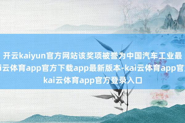 开云kaiyun官方网站该奖项被誉为中国汽车工业最高荣誉-kai云体育app官方下载app最新版本-kai云体育app官方登录入口